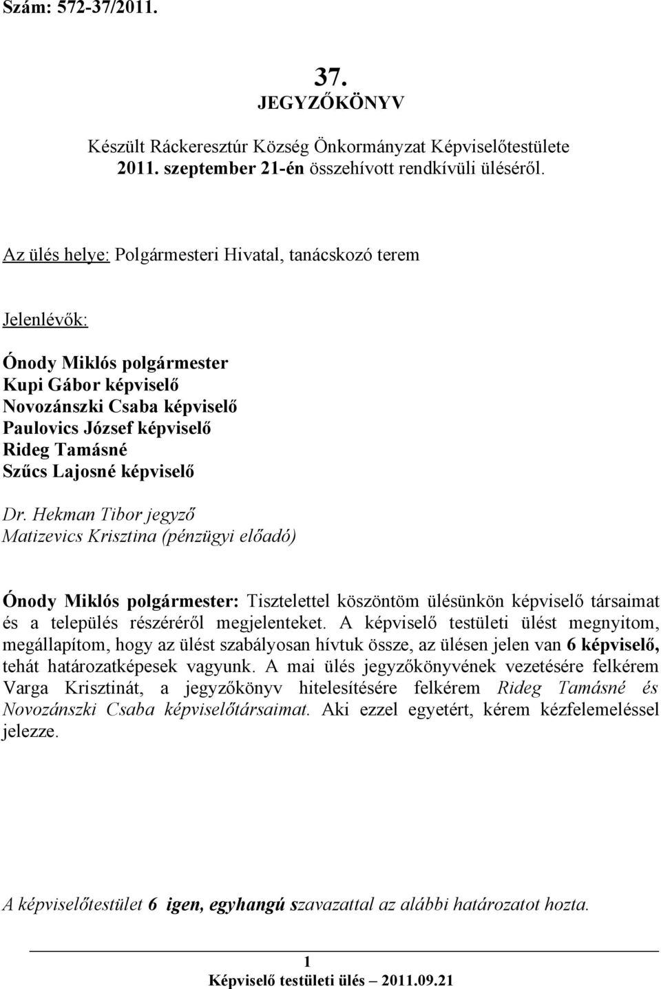 képviselő Dr. Hekman Tibor jegyző Matizevics Krisztina (pénzügyi előadó) Ónody Miklós polgármester: Tisztelettel köszöntöm ülésünkön képviselő társaimat és a település részéréről megjelenteket.