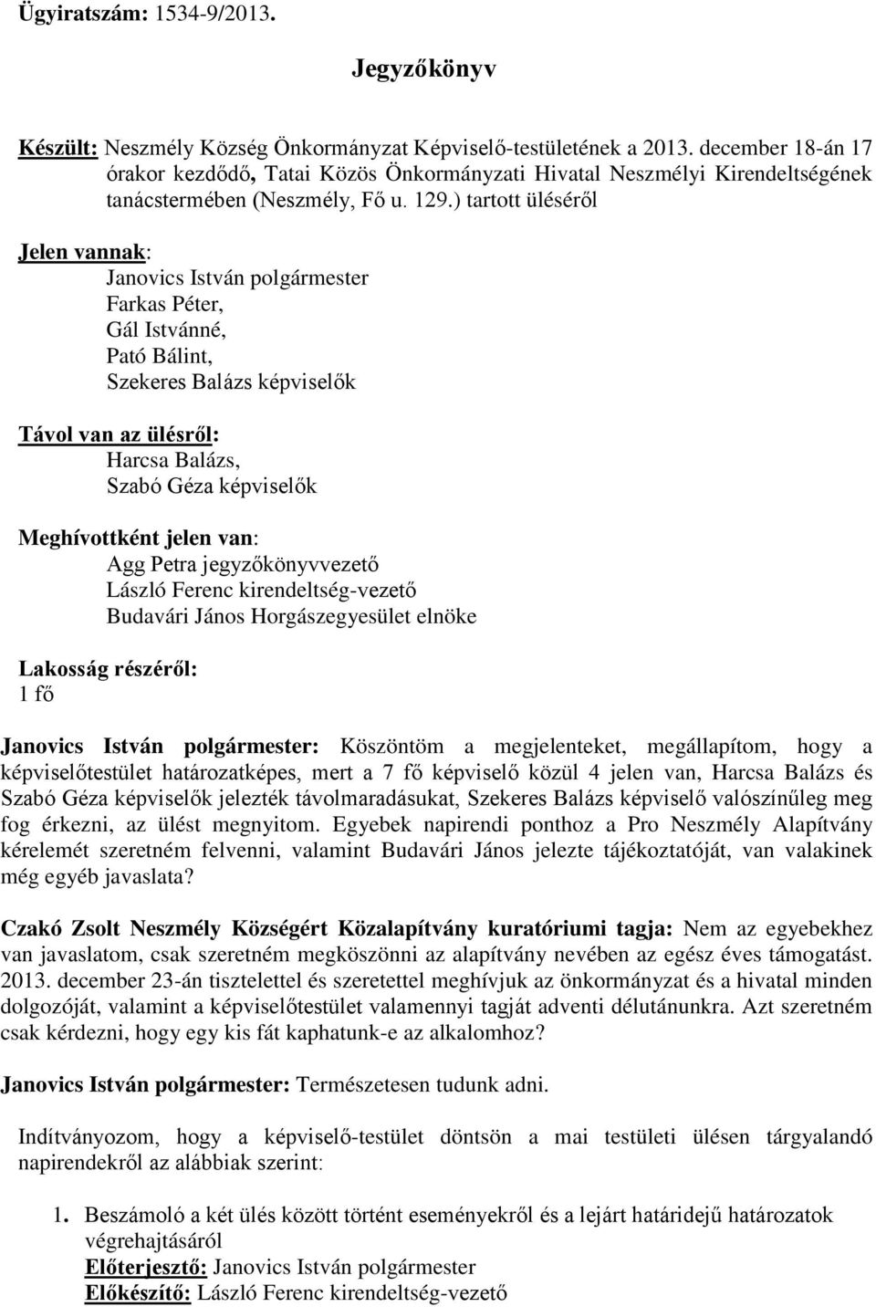 ) tartott üléséről Jelen vannak: Janovics István polgármester Farkas Péter, Gál Istvánné, Pató Bálint, Szekeres Balázs képviselők Távol van az ülésről: Harcsa Balázs, Szabó Géza képviselők