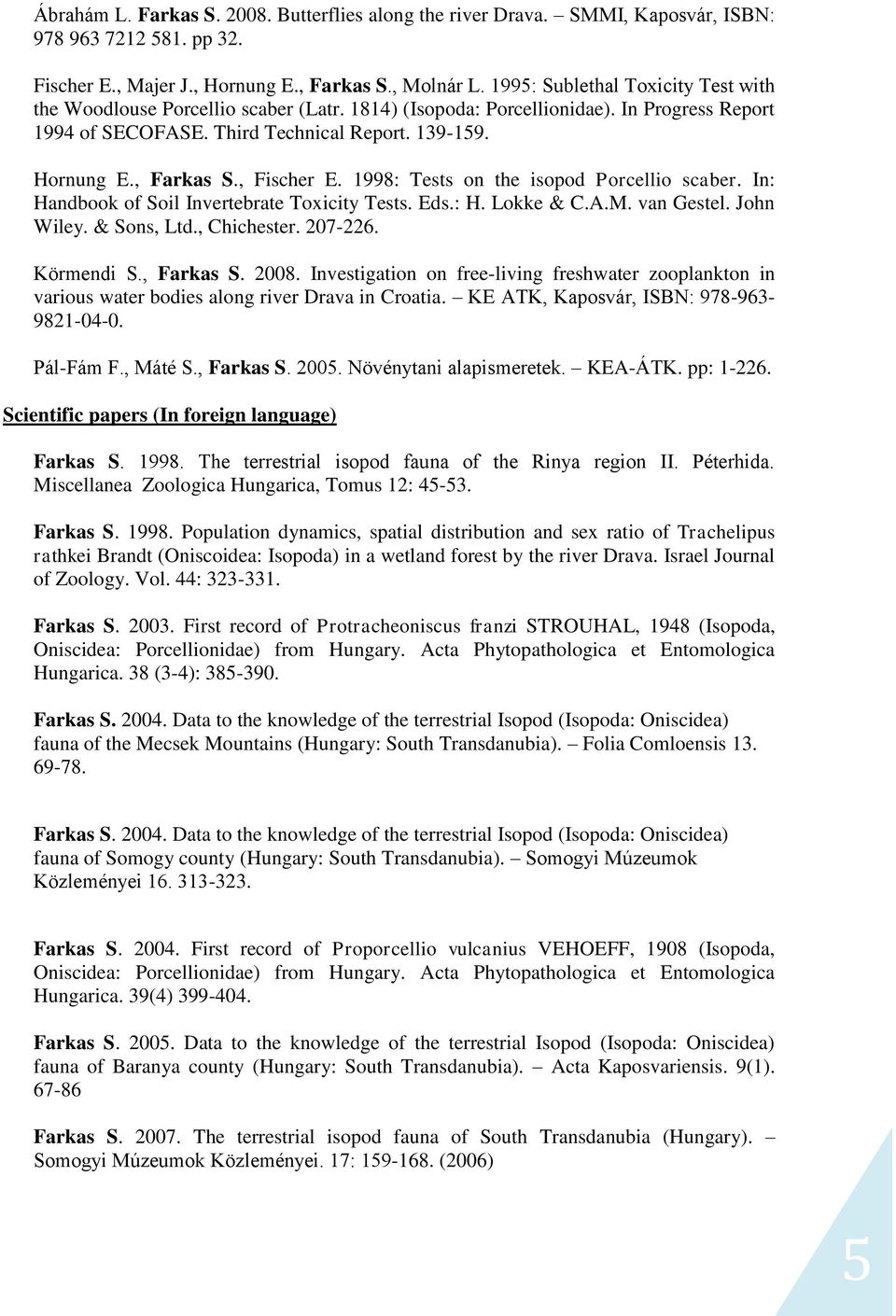 , Fischer E. 1998: Tests on the isopod Porcellio scaber. In: Handbook of Soil Invertebrate Toxicity Tests. Eds.: H. Lokke & C.A.M. van Gestel. John Wiley. & Sons, Ltd., Chichester. 207-226.