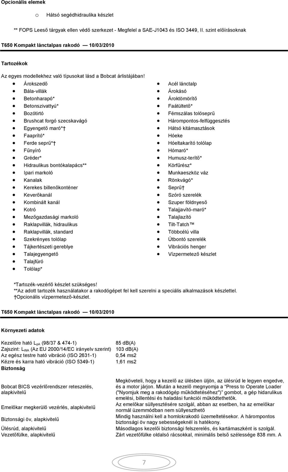 Árkszedő Bála-villák Betnharapó* Betnszivattyú* Bzótirtó Brushcat frgó szecskavágó Egyengető maró* Faaprító* Ferde seprű* Fűnyíró Gréder* Hidraulikus bntókalapács** Ipari markló Kanalak Kerekes