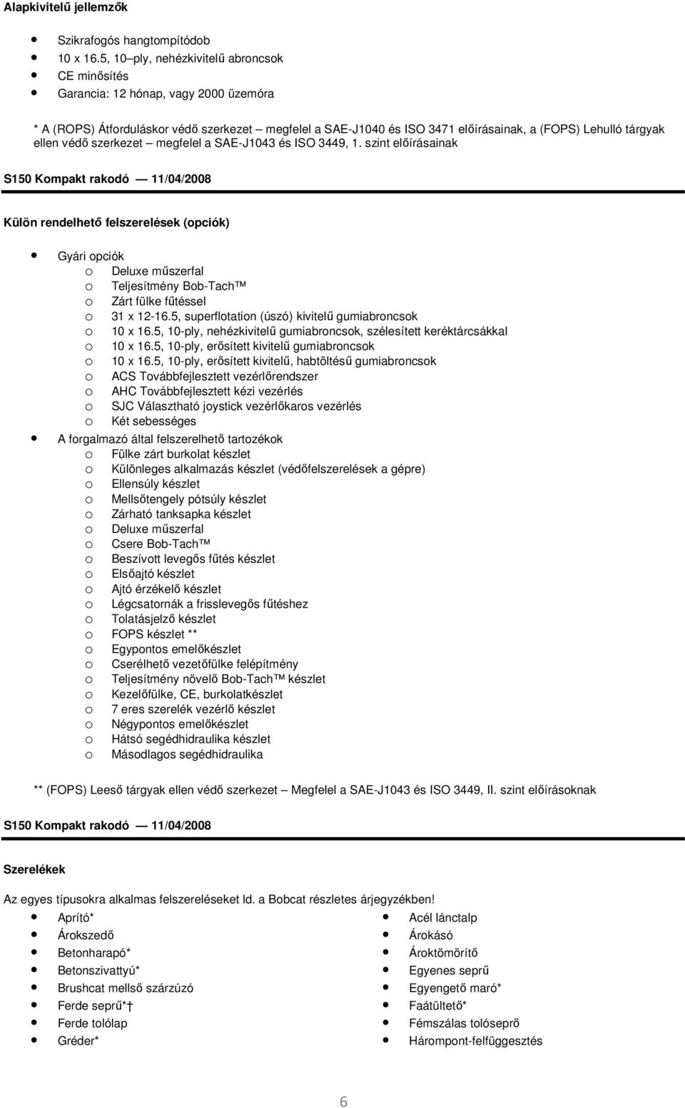 védő szerkezet megfelel a SAE-J1043 és ISO 3449, 1. szint előírásainak Külön rendelhető felszerelések (pciók) Gyári pciók Deluxe műszerfal Teljesítmény Bb-Tach Zárt fülke fűtéssel 31 x 12-16.