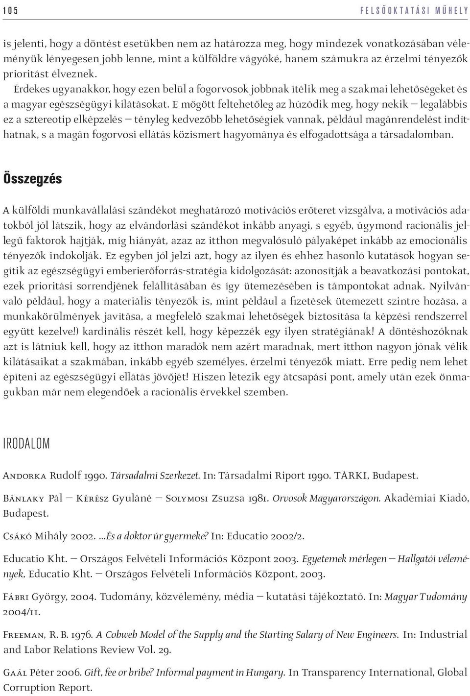 E mögött feltehetőleg az húzódik meg, hogy nekik legalábbis ez a sztereotip elképzelés tényleg kedvezőbb lehetőségiek vannak, például magánrendelést indíthatnak, s a magán fogorvosi ellátás közismert