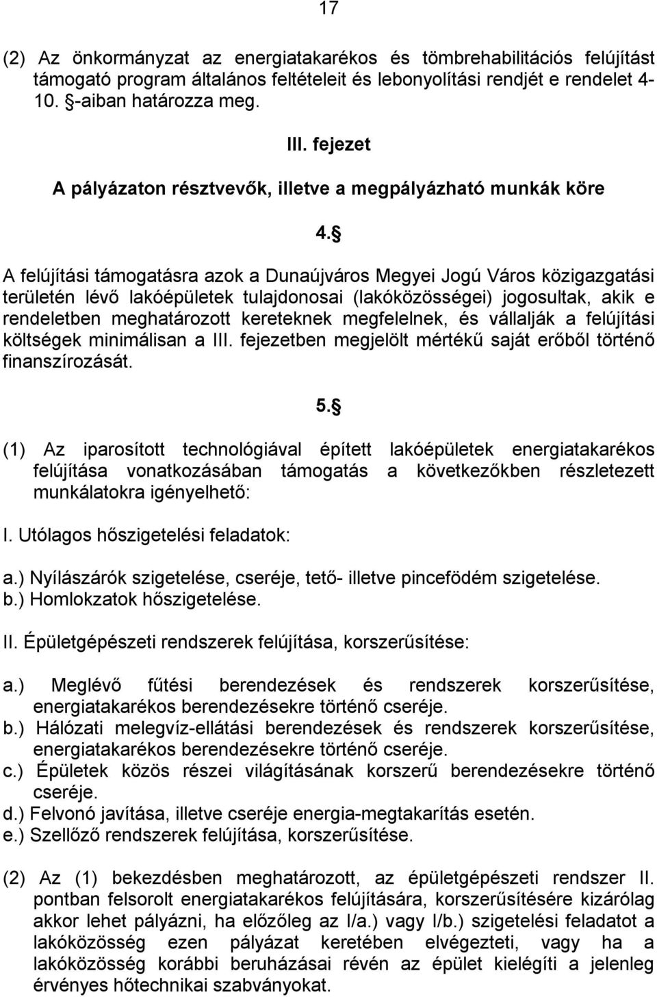 A felújítási támogatásra azok a Dunaújváros Megyei Jogú Város közigazgatási területén lévő lakóépületek tulajdonosai (lakóközösségei) jogosultak, akik e rendeletben meghatározott kereteknek