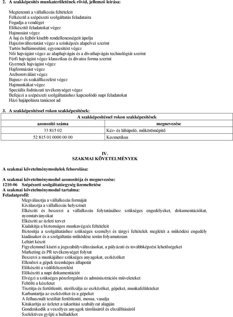 és a divathajvágás technológiái szerint Férfi hajvágást végez klasszikus és divatos forma szerint Gyermek hajvágást végez Hajformázást végez Arcborotválást végez ajusz- és szakállkezelést végez