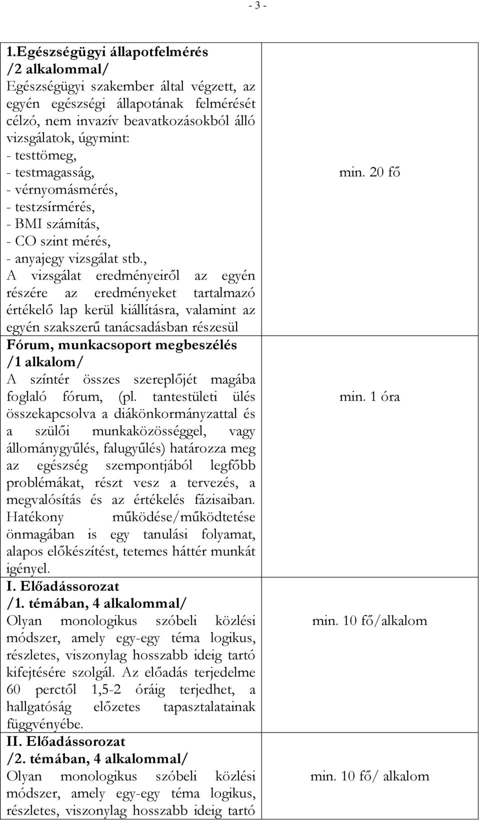 - testmagasság, - vérnyomásmérés, - testzsírmérés, - BMI számítás, - CO szint mérés, - anyajegy vizsgálat stb.