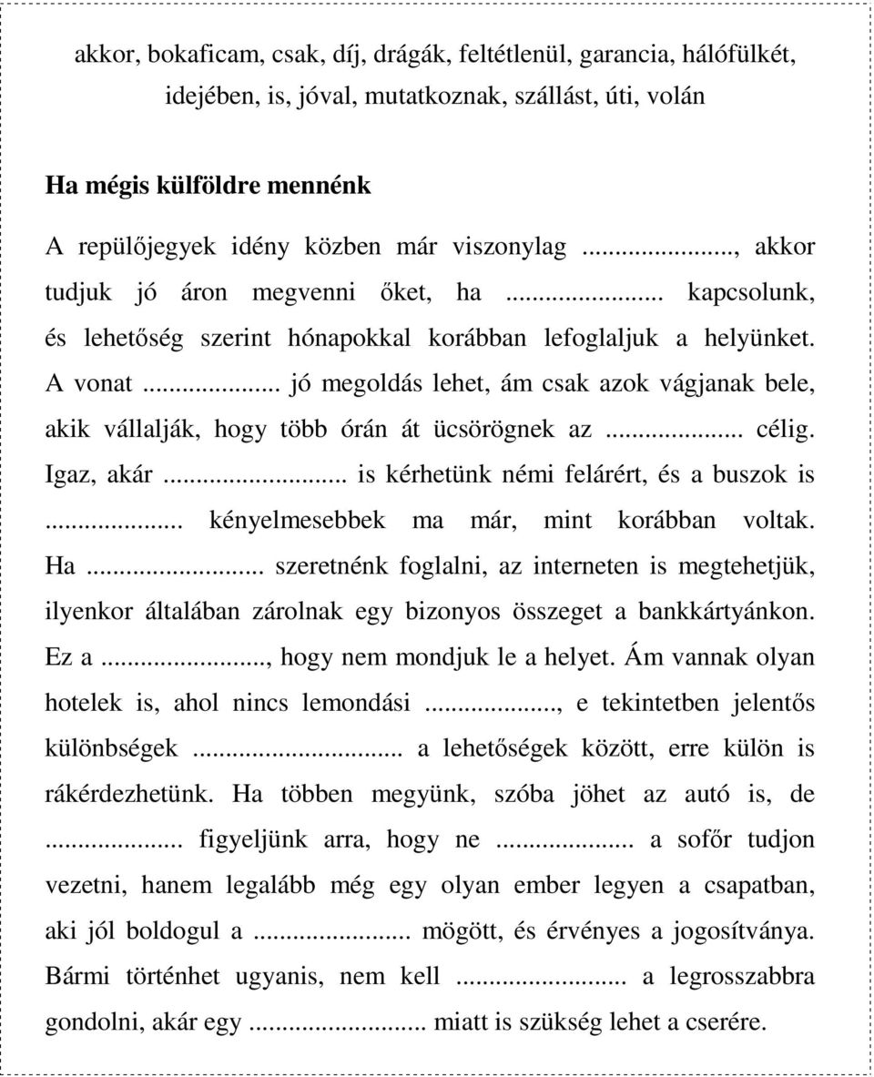 .. jó megoldás lehet, ám csak azok vágjanak bele, akik vállalják, hogy több órán át ücsörögnek az... célig. Igaz, akár... is kérhetünk némi felárért, és a buszok is.