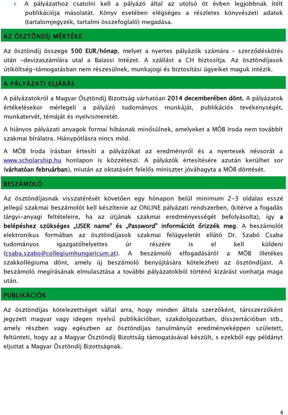 AZ ÖSZTÖNDÍJ MÉRTÉKE Az ösztöndíj összege 500 EUR/hónap, melyet a nyertes pályázók számára szerződéskötés után devizaszámlára utal a Balassi Intézet. A szállást a CH biztosítja.