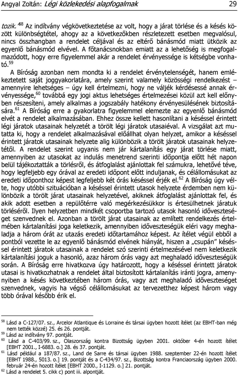 eltérő bánásmód miatt ütközik az egyenlő bánásmód elvével. A főtanácsnokban emiatt az a lehetőség is megfogalmazódott, hogy erre figyelemmel akár a rendelet érvényessége is kétségbe vonható.