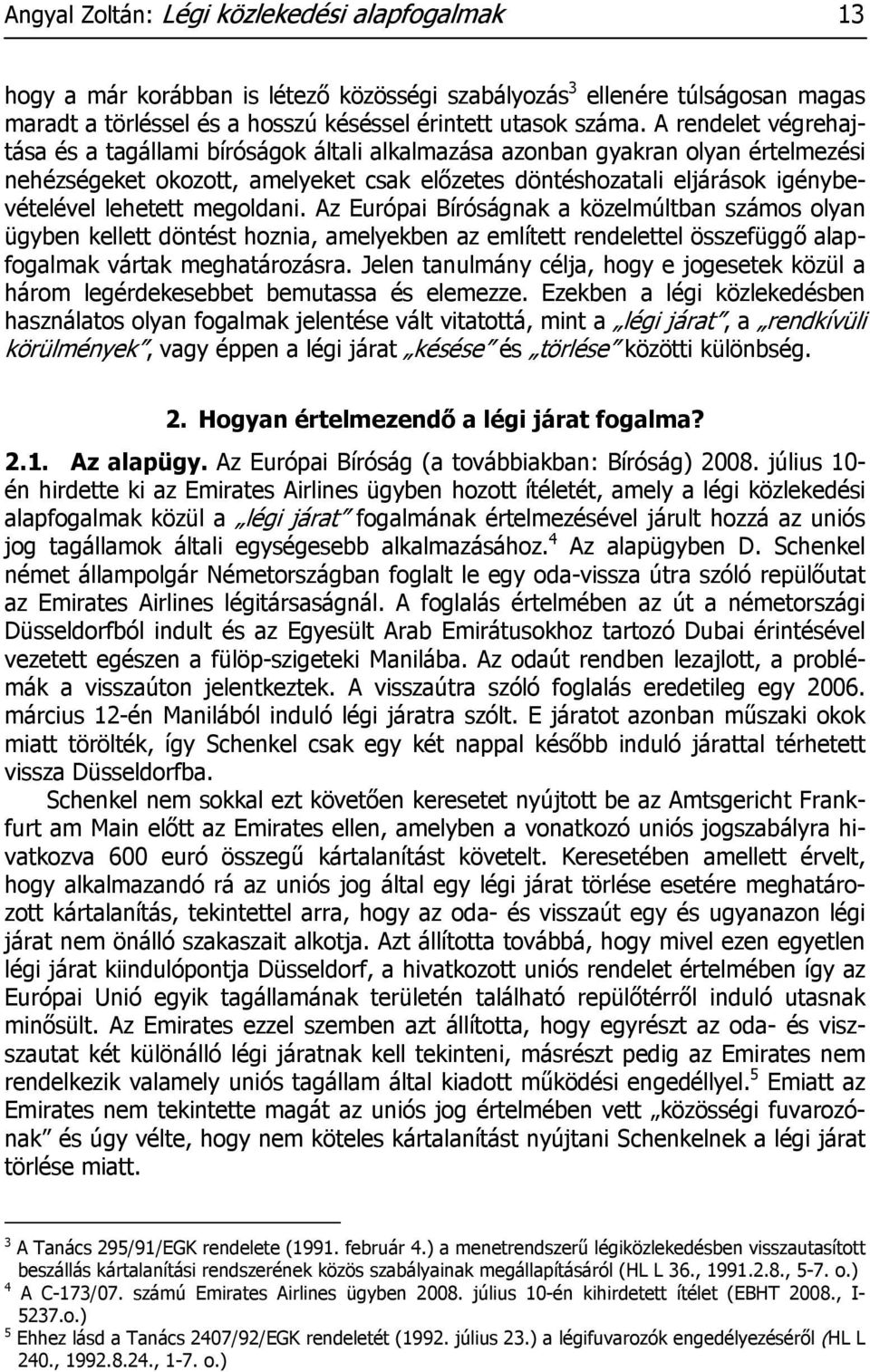 megoldani. Az Európai Bíróságnak a közelmúltban számos olyan ügyben kellett döntést hoznia, amelyekben az említett rendelettel összefüggő alapfogalmak vártak meghatározásra.