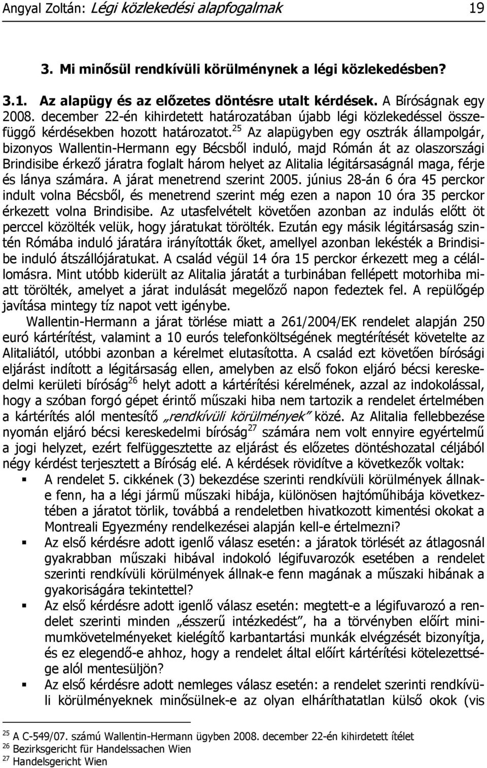 25 Az alapügyben egy osztrák állampolgár, bizonyos Wallentin-Hermann egy Bécsből induló, majd Rómán át az olaszországi Brindisibe érkező járatra foglalt három helyet az Alitalia légitársaságnál maga,