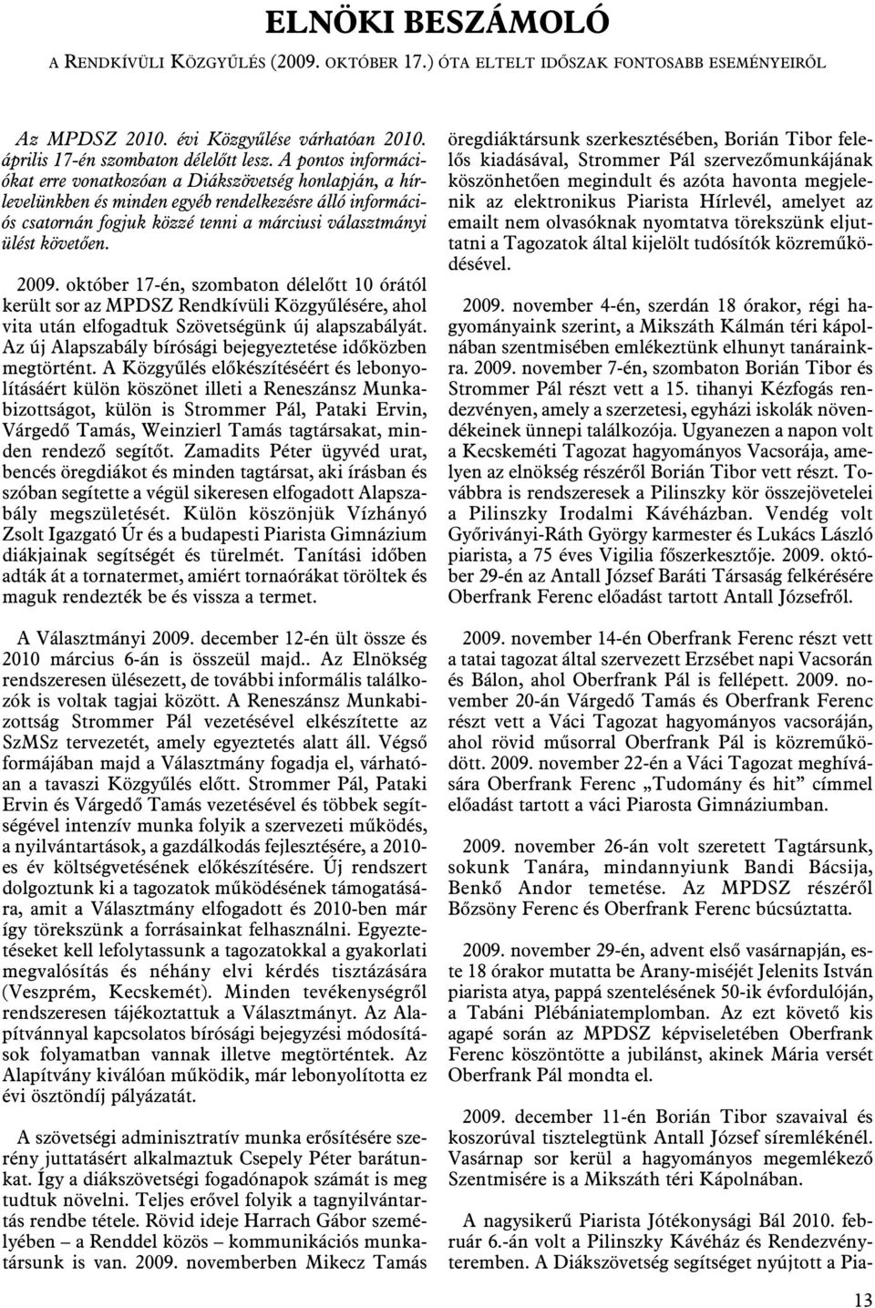 2009. október 17-én, szombaton délelõtt 10 órától került sor az MPDSZ Rendkívüli Közgyûlésére, ahol vita után elfogadtuk Szövetségünk új alapszabályát.