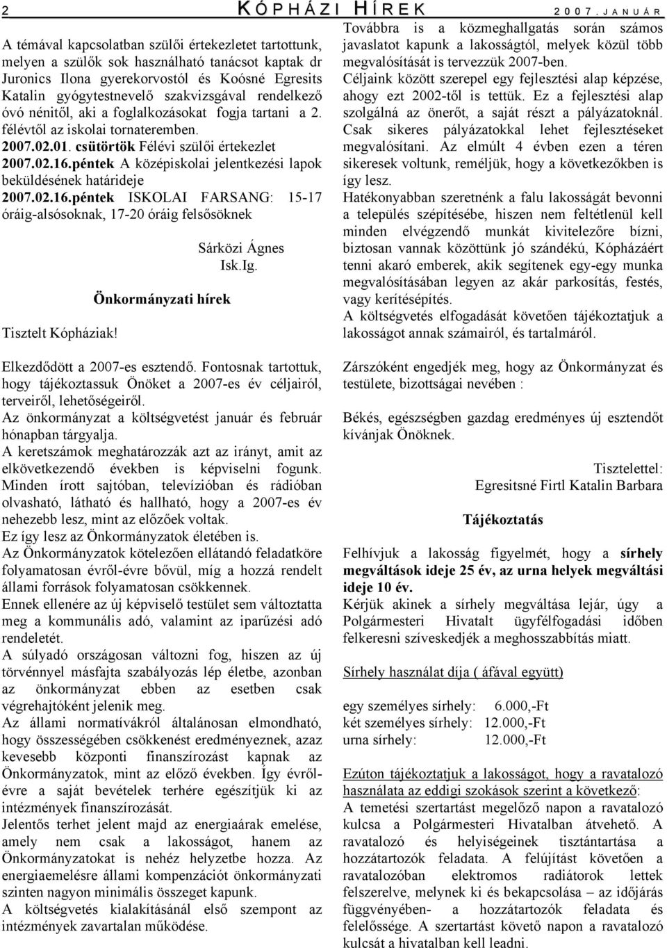 szakvizsgával rendelkező óvó nénitől, aki a foglalkozásokat fogja tartani a 2. félévtől az iskolai tornateremben. 2007.02.01. csütörtök Félévi szülői értekezlet 2007.02.16.