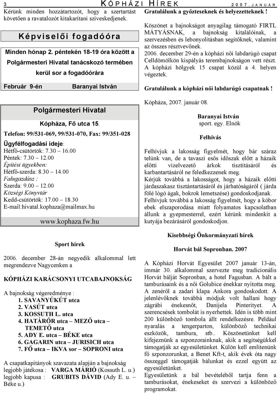 Köszönet a bajnokságot anyagilag támogató FIRTL MÁTYÁSNAK, a bajnokság kitalálóinak, a szervezésben és lebonyolításban segítőknek, valamint az összes résztvevőnek. 2006.