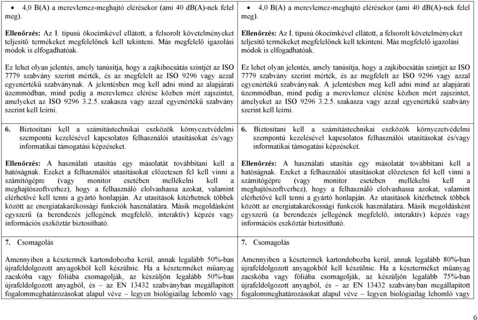 A jelentésben meg kell adni mind az alapjárati üzemmódban, mind pedig a merevlemez elérése közben mért zajszintet, amelyeket az ISO 9296 3.2.5.