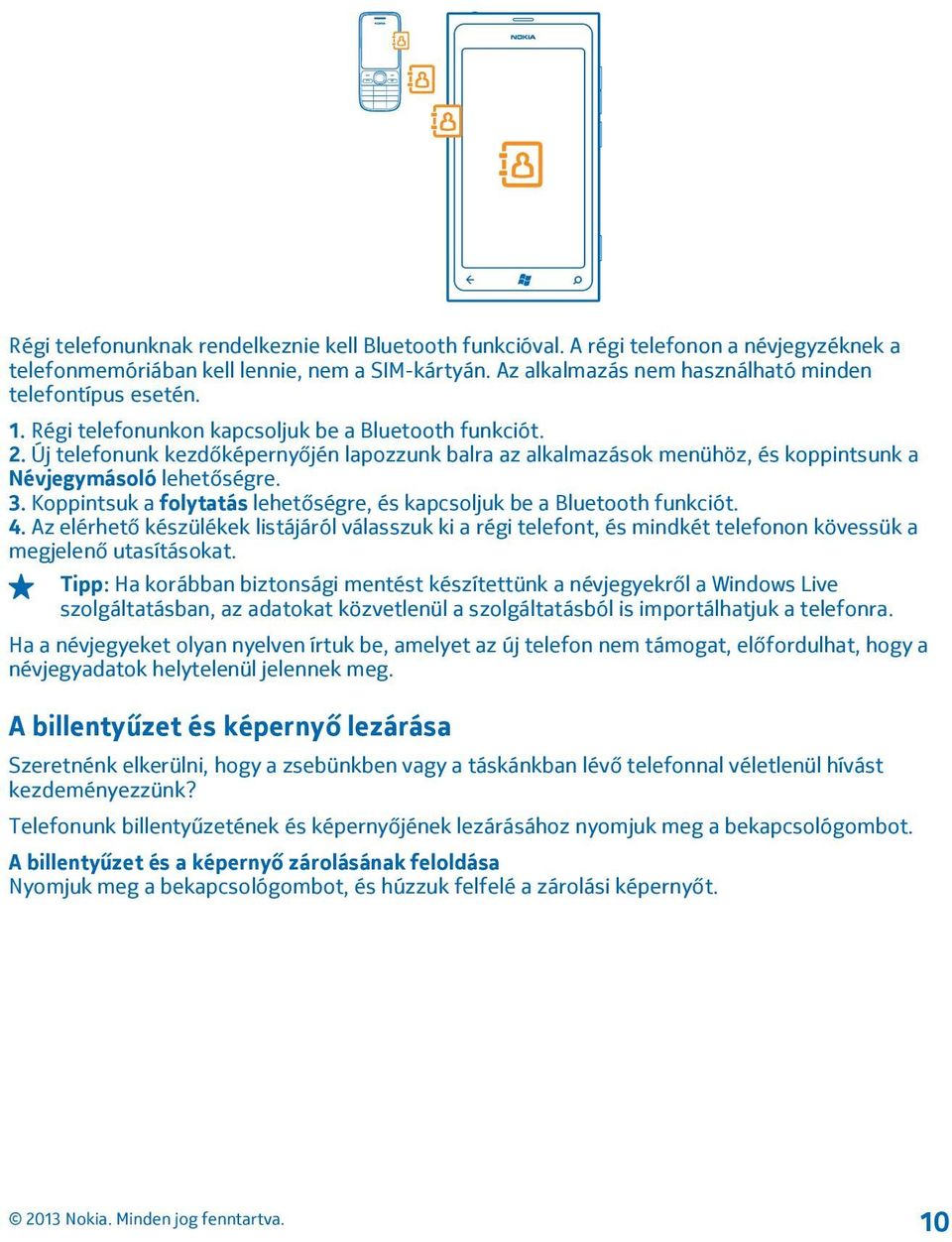 Új telefonunk kezdőképernyőjén lapozzunk balra az alkalmazások menühöz, és koppintsunk a Névjegymásoló lehetőségre. 3. Koppintsuk a folytatás lehetőségre, és kapcsoljuk be a Bluetooth funkciót. 4.