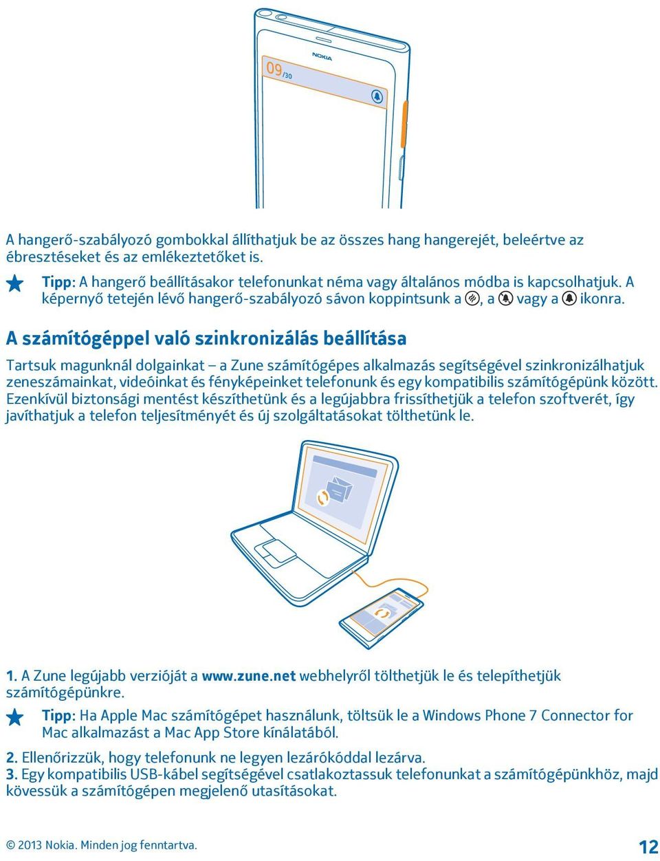 A számítógéppel való szinkronizálás beállítása Tartsuk magunknál dolgainkat a Zune számítógépes alkalmazás segítségével szinkronizálhatjuk zeneszámainkat, videóinkat és fényképeinket telefonunk és