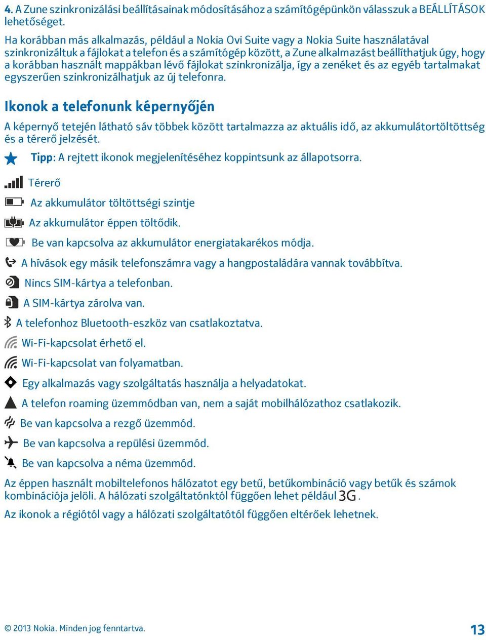 korábban használt mappákban lévő fájlokat szinkronizálja, így a zenéket és az egyéb tartalmakat egyszerűen szinkronizálhatjuk az új telefonra.