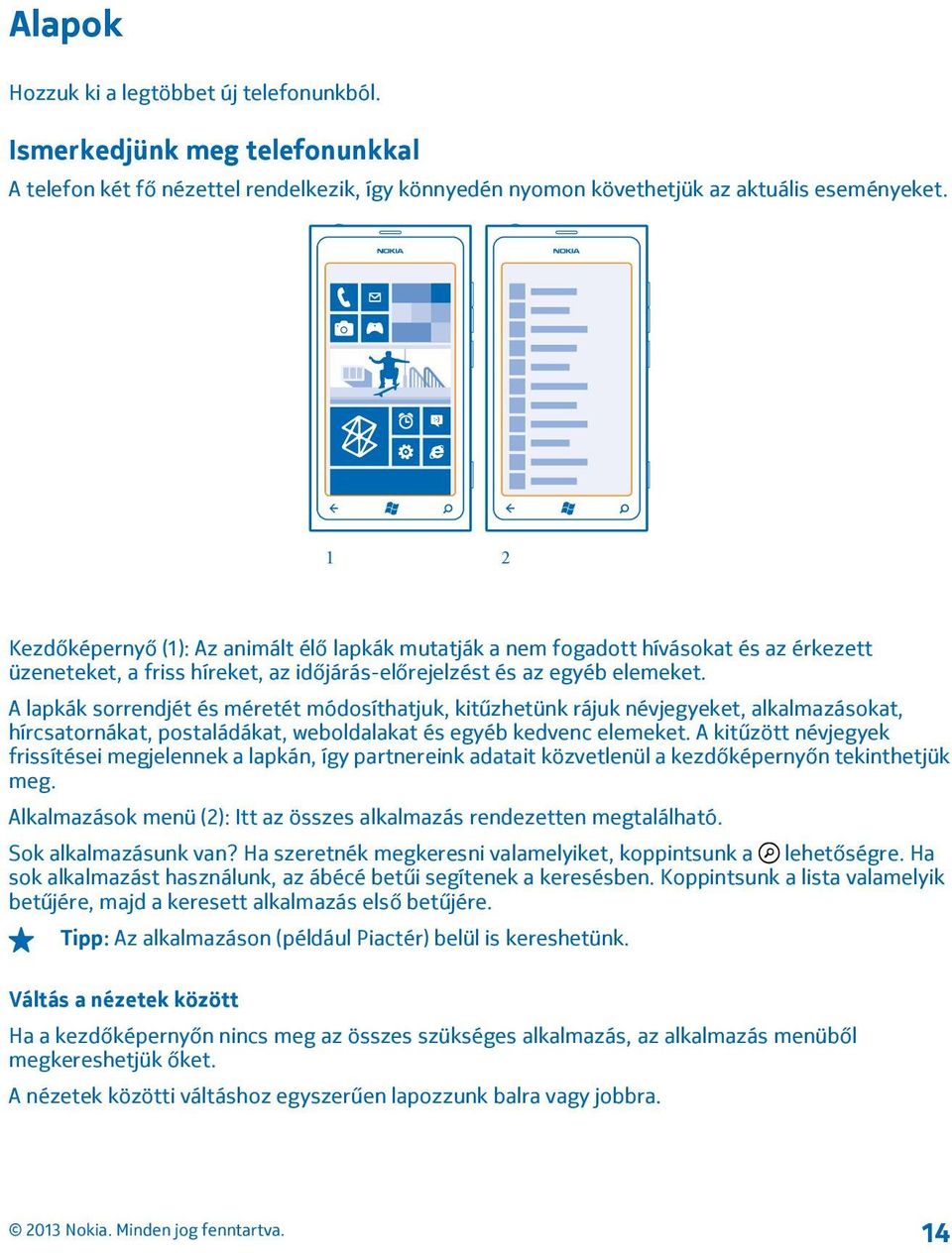 A lapkák sorrendjét és méretét módosíthatjuk, kitűzhetünk rájuk névjegyeket, alkalmazásokat, hírcsatornákat, postaládákat, weboldalakat és egyéb kedvenc elemeket.