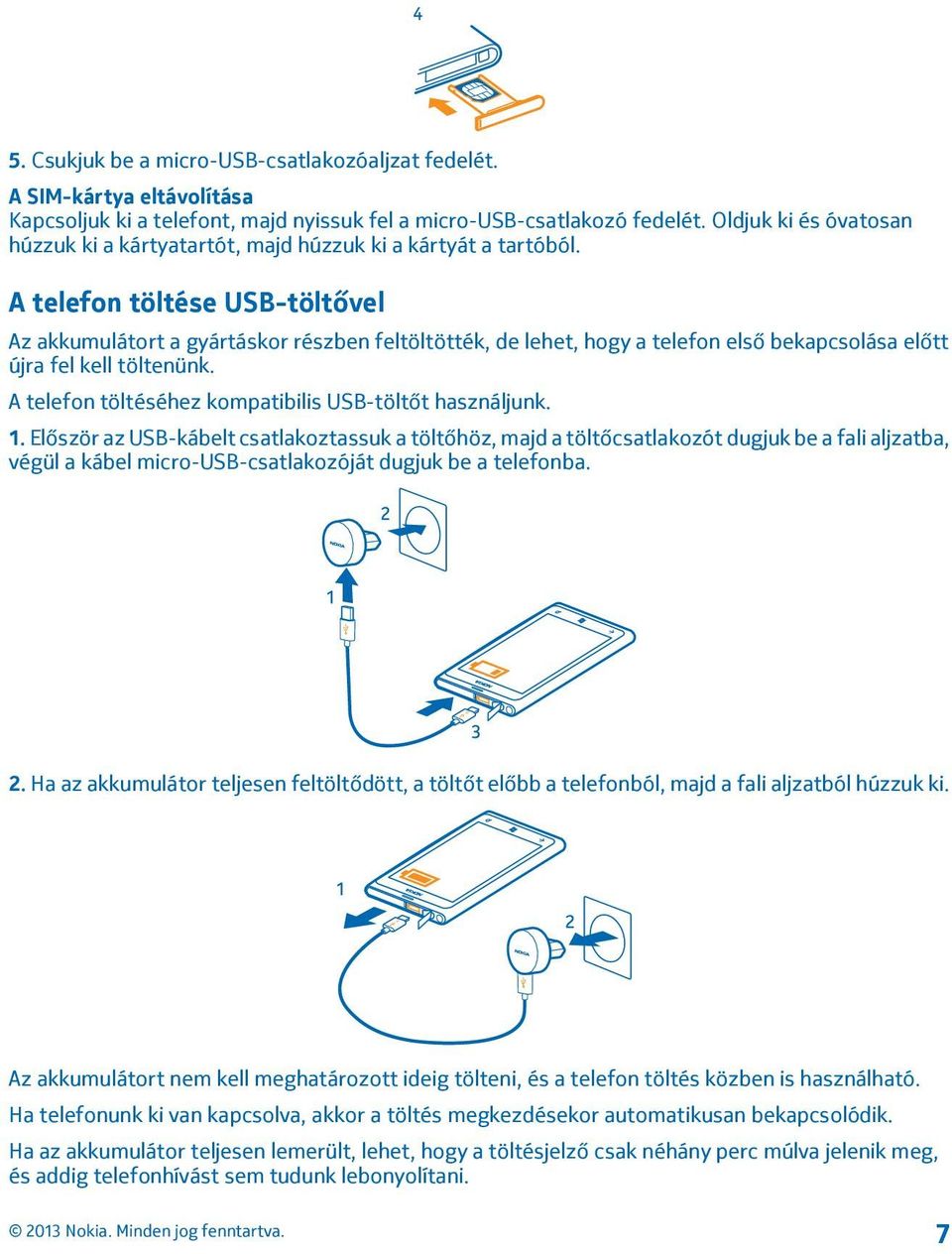 A telefon töltése USB-töltővel Az akkumulátort a gyártáskor részben feltöltötték, de lehet, hogy a telefon első bekapcsolása előtt újra fel kell töltenünk.