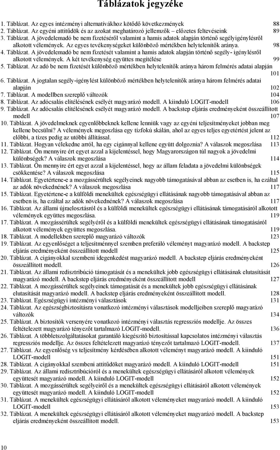 A két tevékenység együttes megítélése 99 5. Táblázat. Az adó be nem fizetését különböző mértékben helytelenítők aránya három felmérés adatai alapján 101 6. Táblázat. A jogtalan segély-igénylést különböző mértékben helytelenítők aránya három felmérés adatai alapján 102 7.