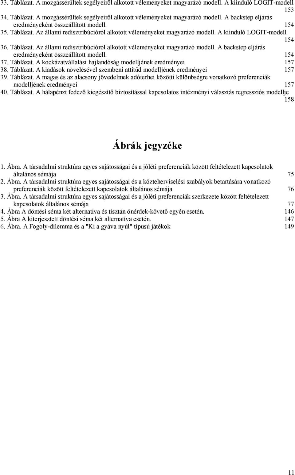 154 37. Táblázat. A kockázatvállalási hajlandóság modelljének eredményei 157 38. Táblázat. A kiadások növelésével szembeni attitűd modelljének eredményei 157 39. Táblázat. A magas és az alacsony jövedelmek adóterhei közötti különbségre vonatkozó preferenciák modelljének eredményei 157 40.