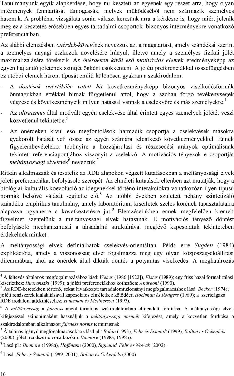 Az alábbi elemzésben önérdek-követőnek nevezzük azt a magatartást, amely szándékai szerint a személyes anyagi eszközök növelésére irányul, illetve amely a személyes fizikai jólét maximalizálására