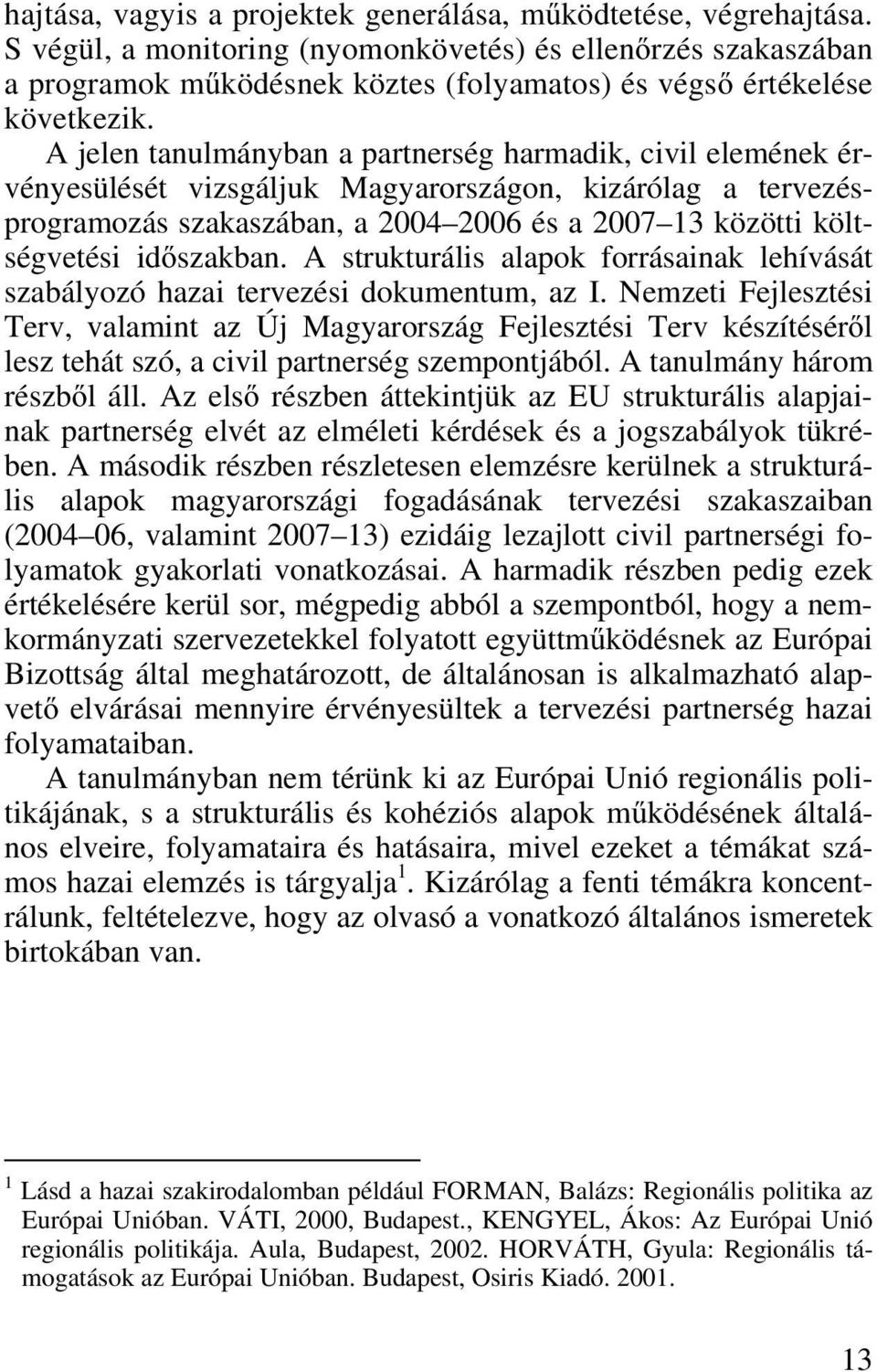 A jelen tanulmányban a partnerség harmadik, civil elemének érvényesülését vizsgáljuk Magyarországon, kizárólag a tervezésprogramozás szakaszában, a 2004 2006 és a 2007 13 közötti költségvetési