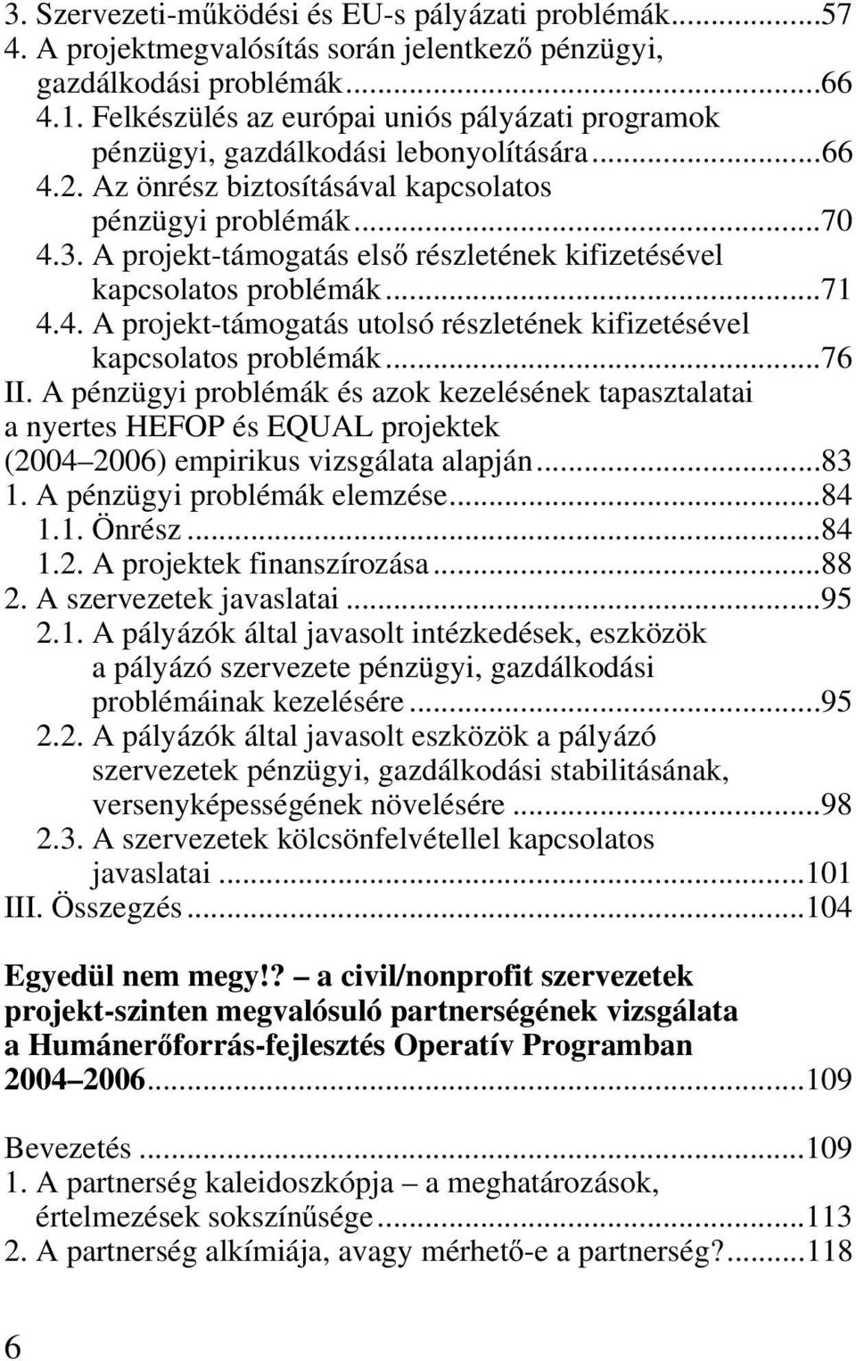 A projekt-támogatás első részletének kifizetésével kapcsolatos problémák...71 4.4. A projekt-támogatás utolsó részletének kifizetésével kapcsolatos problémák...76 II.