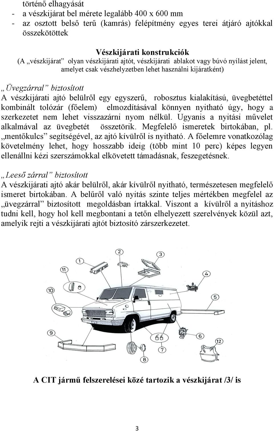 robosztus kialakítású, üvegbetéttel kombinált tolózár (főelem) elmozdításával könnyen nyitható úgy, hogy a szerkezetet nem lehet visszazárni nyom nélkül.