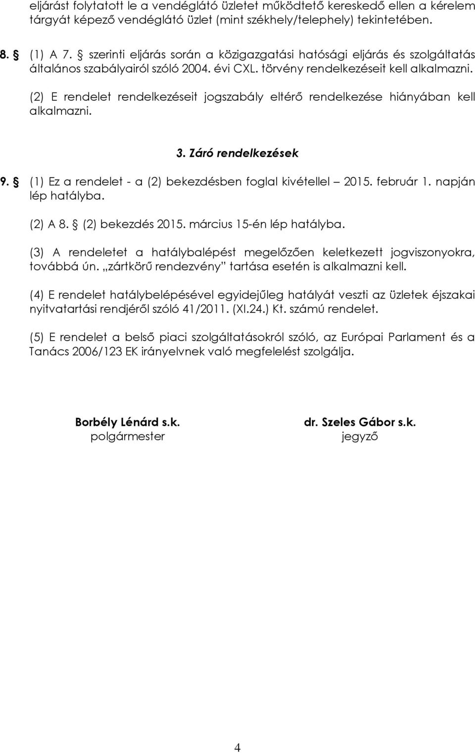 (2) E rendelet rendelkezéseit jogszabály eltérő rendelkezése hiányában kell alkalmazni. 3. Záró rendelkezések 9. (1) Ez a rendelet - a (2) bekezdésben foglal kivétellel 2015. február 1.