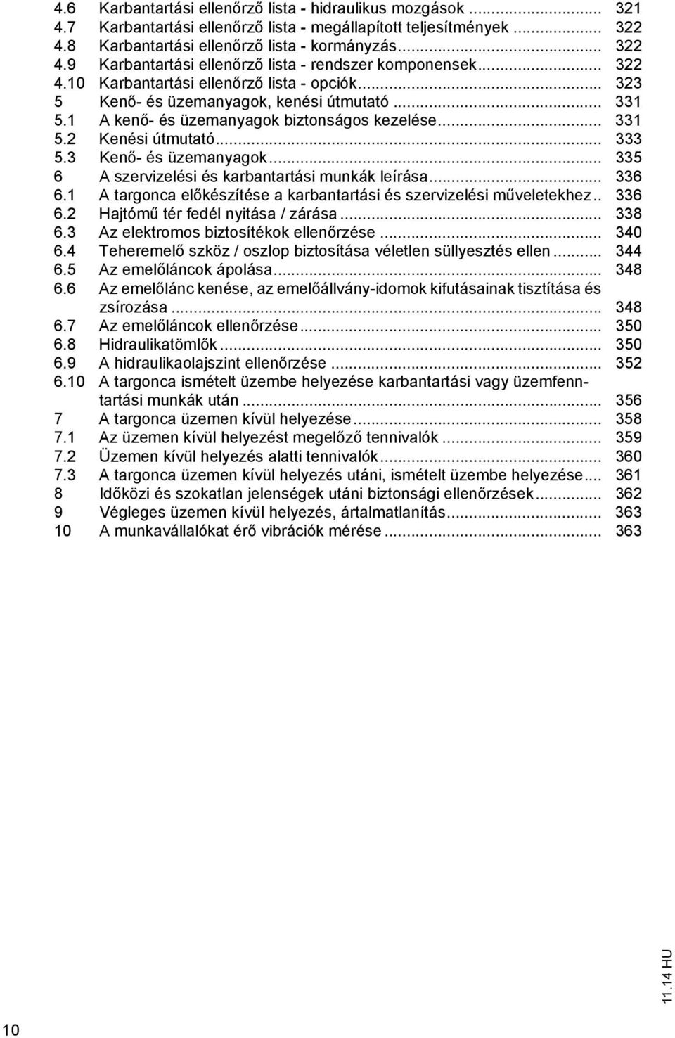 3 Ken - és üzemanyagok... 335 6 A szervizelési és karbantartási munkák leírása... 336 6.1 A targonca el készítése a karbantartási és szervizelési m veletekhez.. 336 6.2 Hajtóm tér fedél nyitása / zárása.