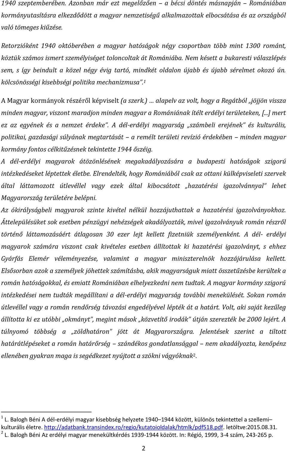 Nem késett a bukaresti válaszlépés sem, s így beindult a közel négy évig tartó, mindkét oldalon újabb és újabb sérelmet okozó ún. kölcsönösségi kisebbségi politika mechanizmusa.