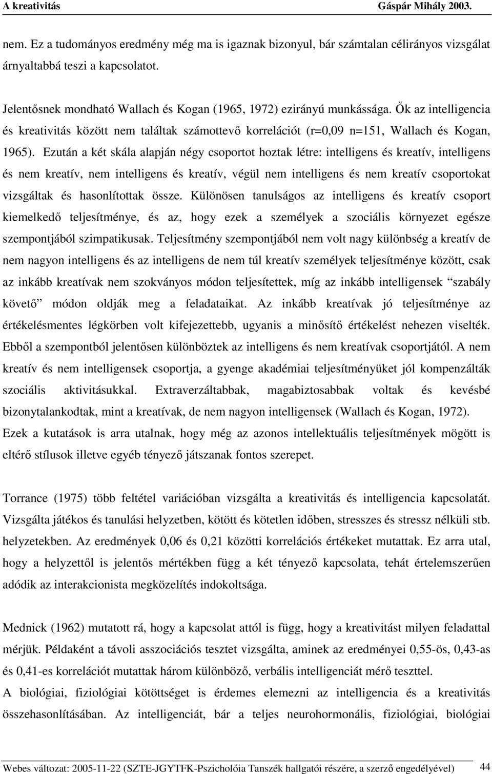 Ezután a két skála alapján négy csoportot hoztak létre: intelligens és kreatív, intelligens és nem kreatív, nem intelligens és kreatív, végül nem intelligens és nem kreatív csoportokat vizsgáltak és