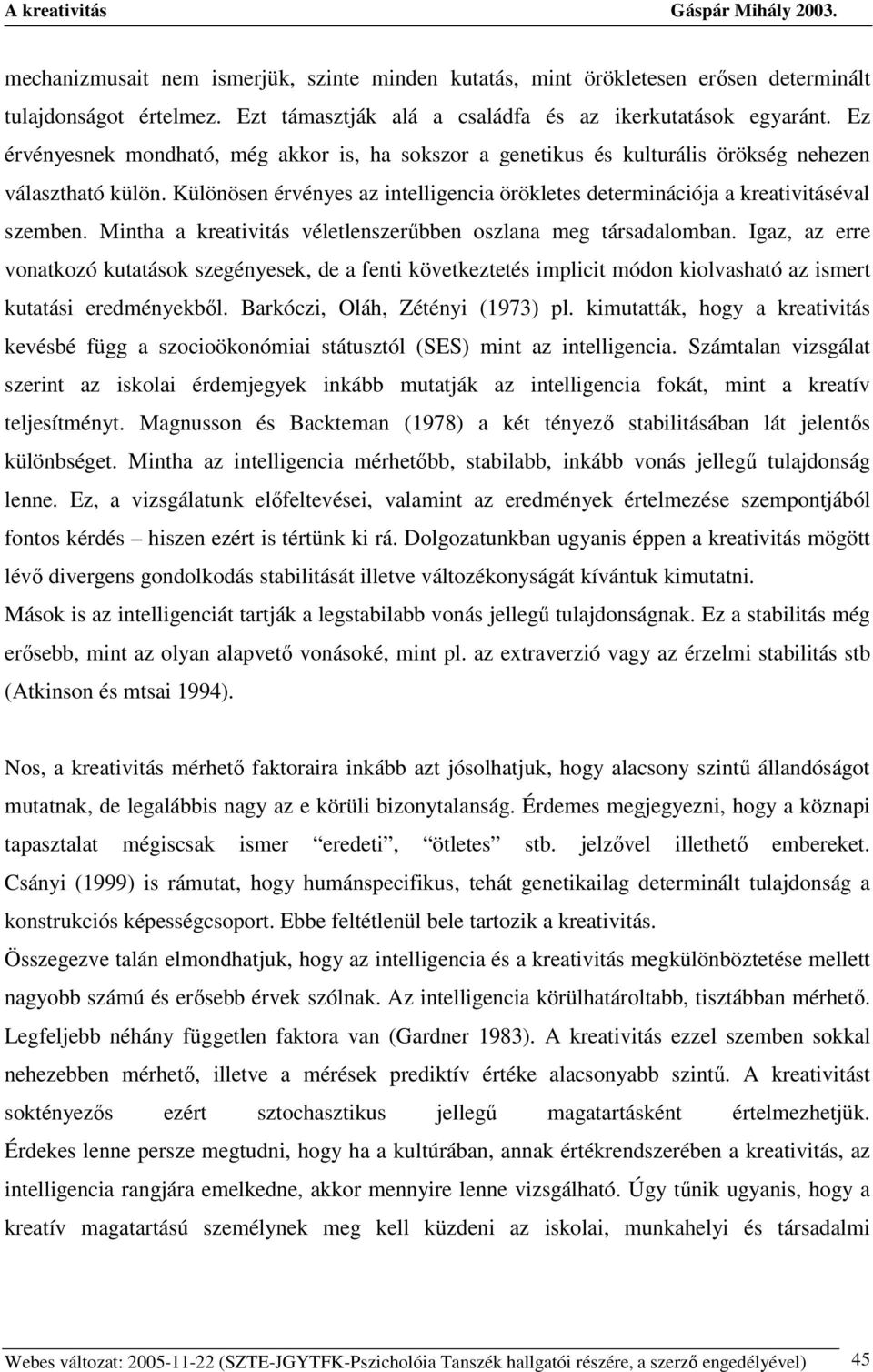 Mintha a kreativitás véletlenszerőbben oszlana meg társadalomban. Igaz, az erre vonatkozó kutatások szegényesek, de a fenti következtetés implicit módon kiolvasható az ismert kutatási eredményekbıl.