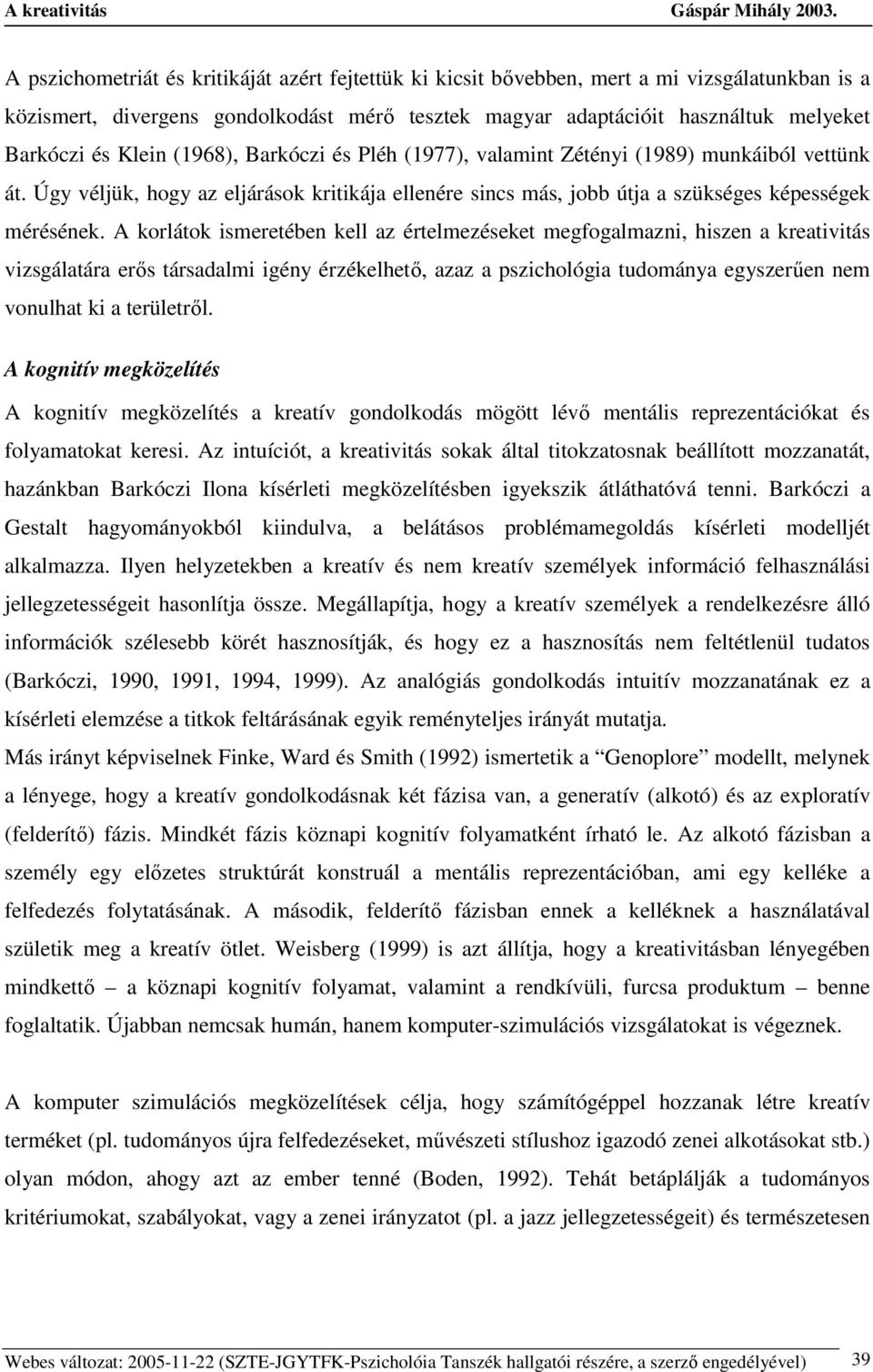 A korlátok ismeretében kell az értelmezéseket megfogalmazni, hiszen a kreativitás vizsgálatára erıs társadalmi igény érzékelhetı, azaz a pszichológia tudománya egyszerően nem vonulhat ki a területrıl.