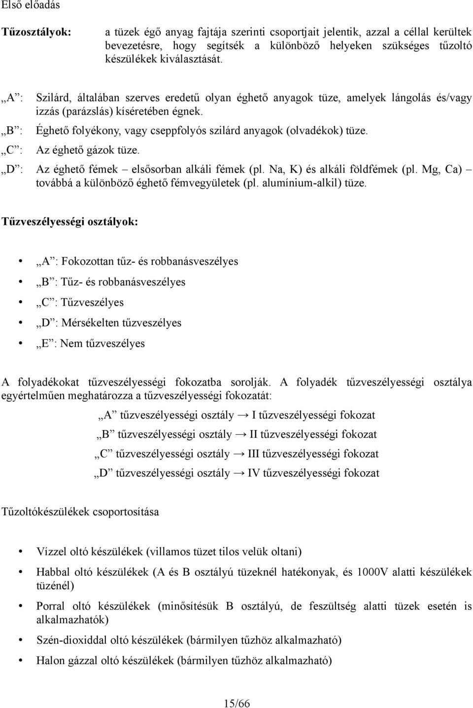 Éghető folyékony, vagy cseppfolyós szilárd anyagok (olvadékok) tüze. Az éghető gázok tüze. D : Az éghető fémek elsősorban alkáli fémek (pl. Na, K) és alkáli földfémek (pl.