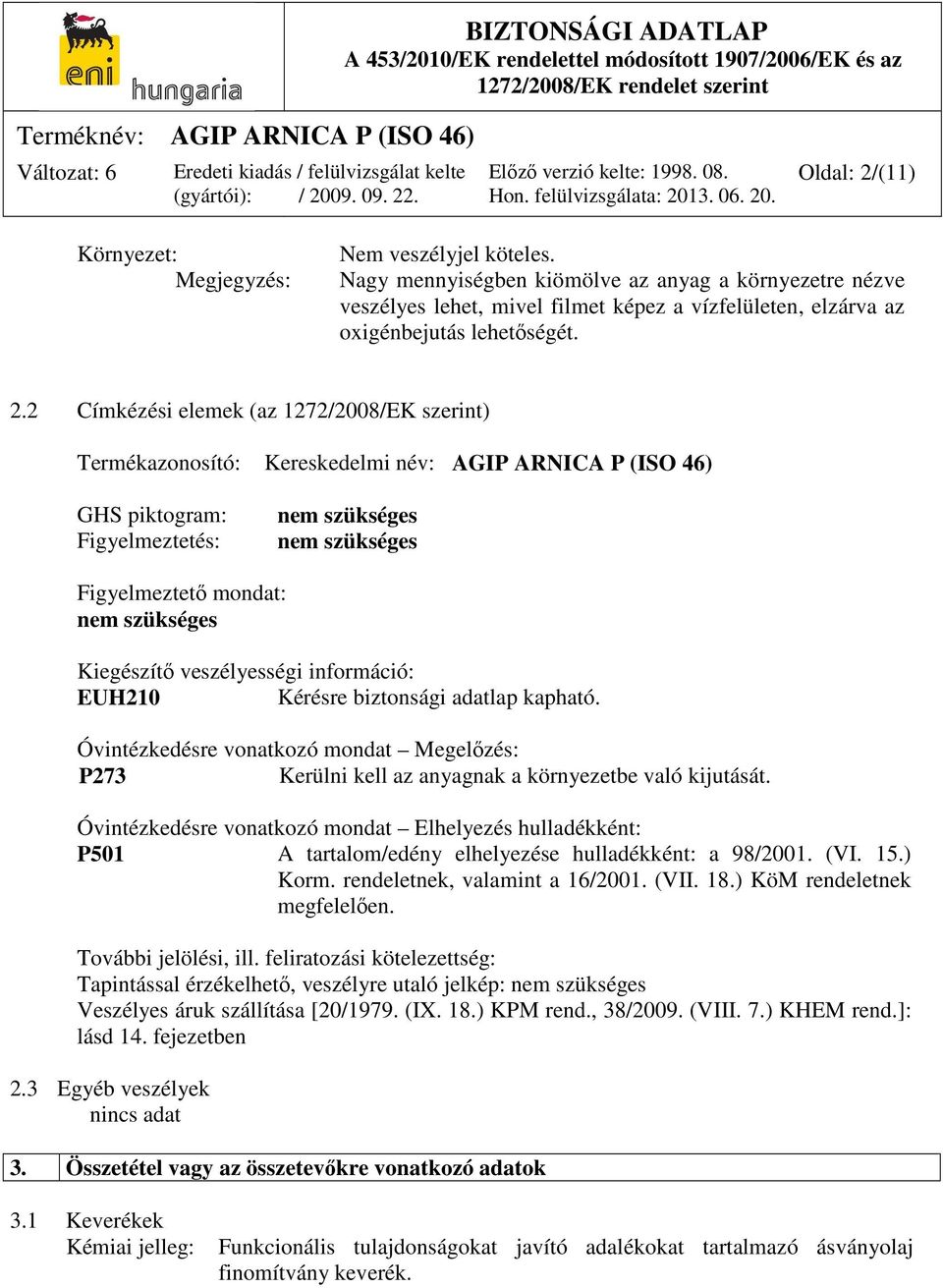 2 Címkézési elemek (az 1272/2008/EK szerint) Termékazonosító: Kereskedelmi név: AGIP ARNICA P (ISO 46) GHS piktogram: Figyelmeztetés: nem szükséges nem szükséges Figyelmeztető mondat: nem szükséges