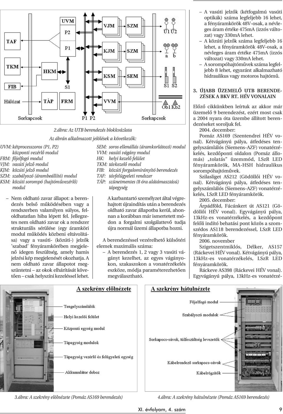 A sorompóhajtómûvek száma legfeljebb 8 lehet, egyaránt alkalmazható hidraulikus vagy motoros hajtómû. 3. ÚJABB ÜZEMELÕ UTB BERENDE- ZÉSEK A BKV RT.