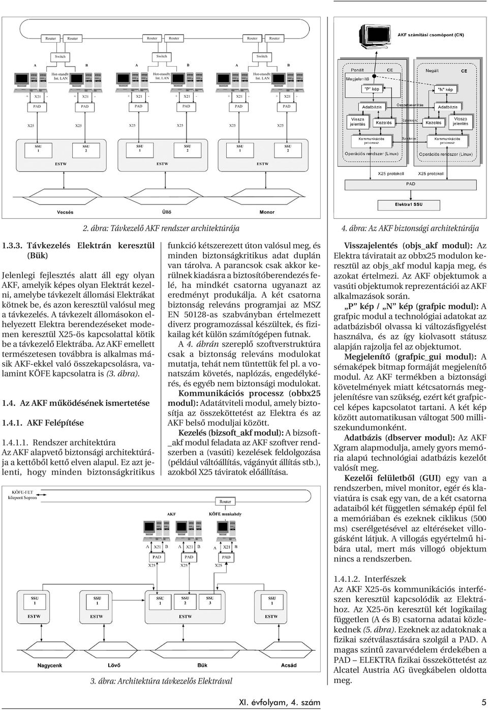 meg a távkezelés. A távkezelt állomásokon elhelyezett Elektra berendezéseket modemen keresztül X25-ös kapcsolattal kötik be a távkezelõ Elektrába.