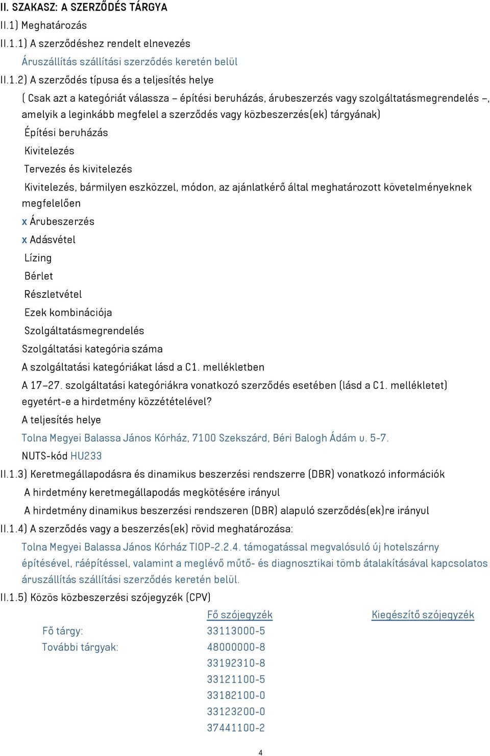 1) A szerződéshez rendelt elnevezés Áruszállítás szállítási szerződés keretén belül II.1.2) A szerződés típusa és a teljesítés helye ( Csak azt a kategóriát válassza építési beruházás, árubeszerzés