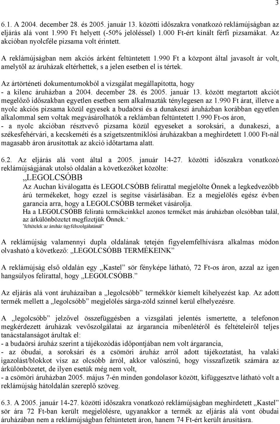 990 Ft a központ által javasolt ár volt, amelytől az áruházak eltérhettek, s a jelen esetben el is tértek. Az ártörténeti dokumentumokból a vizsgálat megállapította, hogy - a kilenc áruházban a 2004.