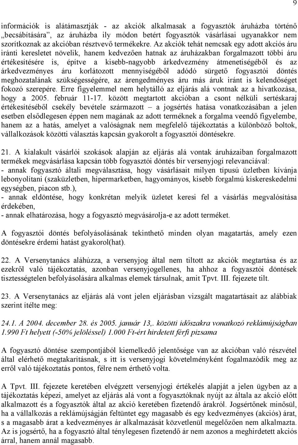 Az akciók tehát nemcsak egy adott akciós áru iránti keresletet növelik, hanem kedvezően hatnak az áruházakban forgalmazott többi áru értékesítésére is, építve a kisebb-nagyobb árkedvezmény