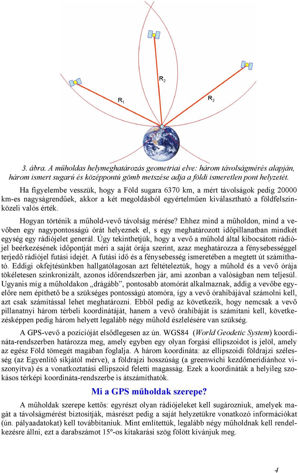 Hogyan történik a műhold-vevő távolság mérése? Ehhez mind a műholdon, mind a vevőben egy nagypontosságú órát helyeznek el, s egy meghatározott időpillanatban mindkét egység egy rádiójelet generál.