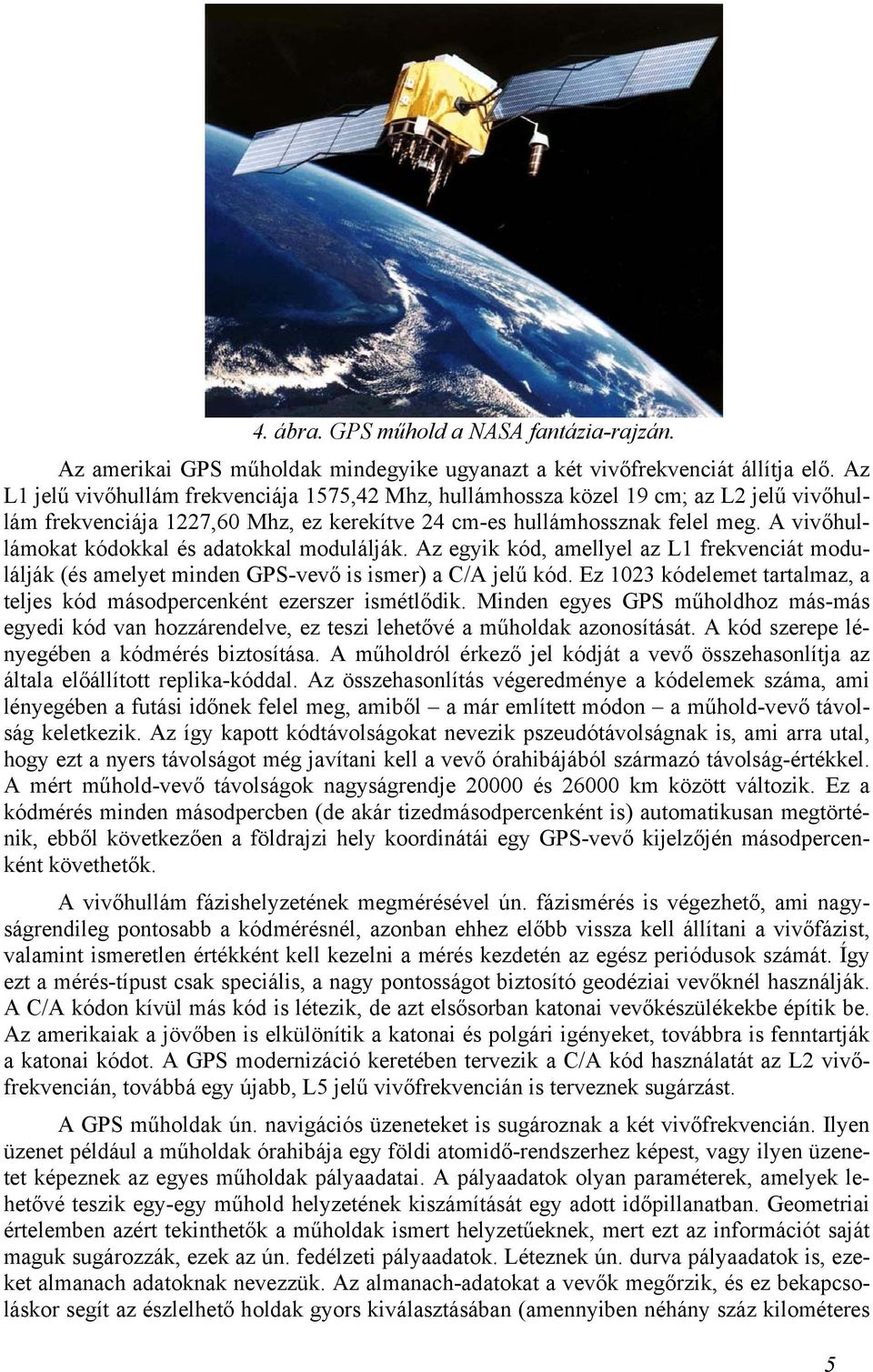 A vivőhullámokat kódokkal és adatokkal modulálják. Az egyik kód, amellyel az L1 frekvenciát modulálják (és amelyet minden GPS-vevő is ismer) a C/A jelű kód.