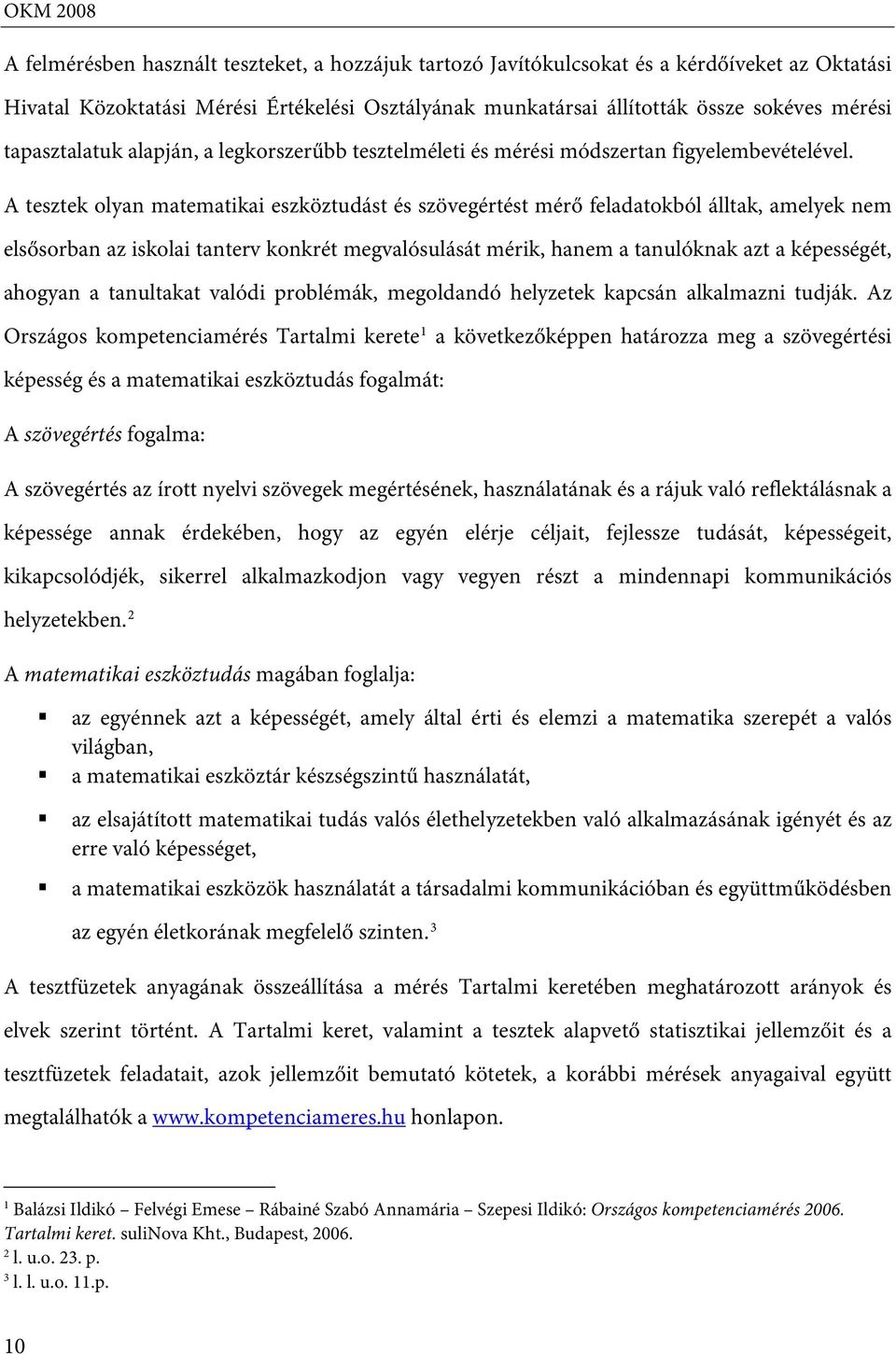 A tesztek olyan matematikai eszköztudást és szövegértést mérő feladatokból álltak, amelyek nem elsősorban az iskolai tanterv konkrét megvalósulását mérik, hanem a tanulóknak azt a képességét, ahogyan