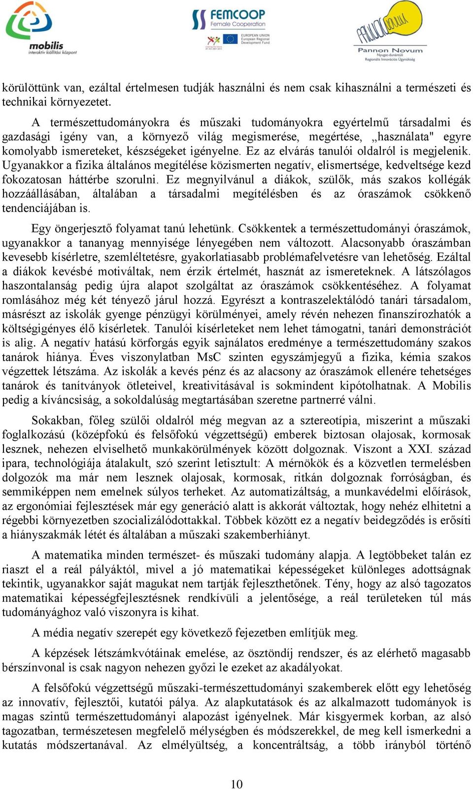 Ez az elvárás tanulói oldalról is megjelenik. Ugyanakkor a fizika általános megítélése közismerten negatív, elismertsége, kedveltsége kezd fokozatosan háttérbe szorulni.