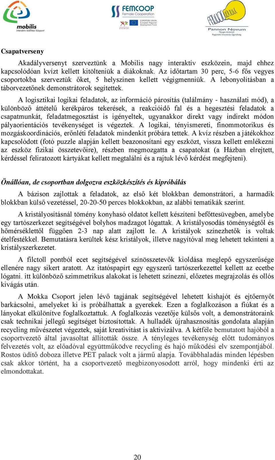 A logisztikai logikai feladatok, az információ párosítás (találmány - használati mód), a különböző áttételű kerékpáros tekerések, a reakcióidő fal és a hegesztési feladatok a csapatmunkát,