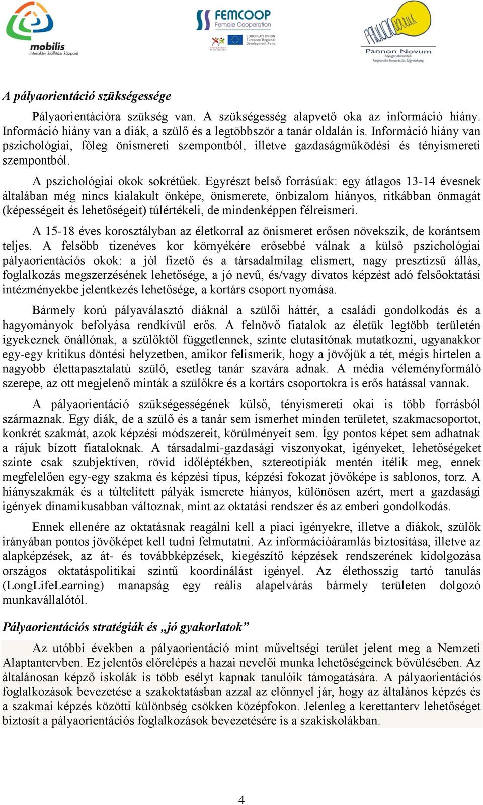 Egyrészt belső forrásúak: egy átlagos 13-14 évesnek általában még nincs kialakult önképe, önismerete, önbizalom hiányos, ritkábban önmagát (képességeit és lehetőségeit) túlértékeli, de mindenképpen