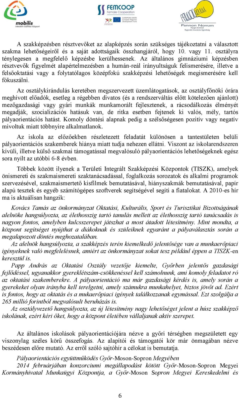 Az általános gimnáziumi képzésben résztvevők figyelmét alapértelmezésben a humán-reál irányultságuk felismerésére, illetve a felsőoktatási vagy a folytatólagos középfokú szakképzési lehetőségek