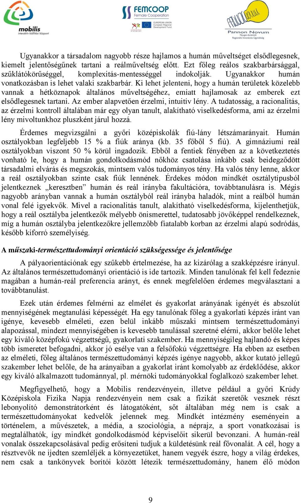 Ki lehet jelenteni, hogy a humán területek közelebb vannak a hétköznapok általános műveltségéhez, emiatt hajlamosak az emberek ezt elsődlegesnek tartani. Az ember alapvetően érzelmi, intuitív lény.